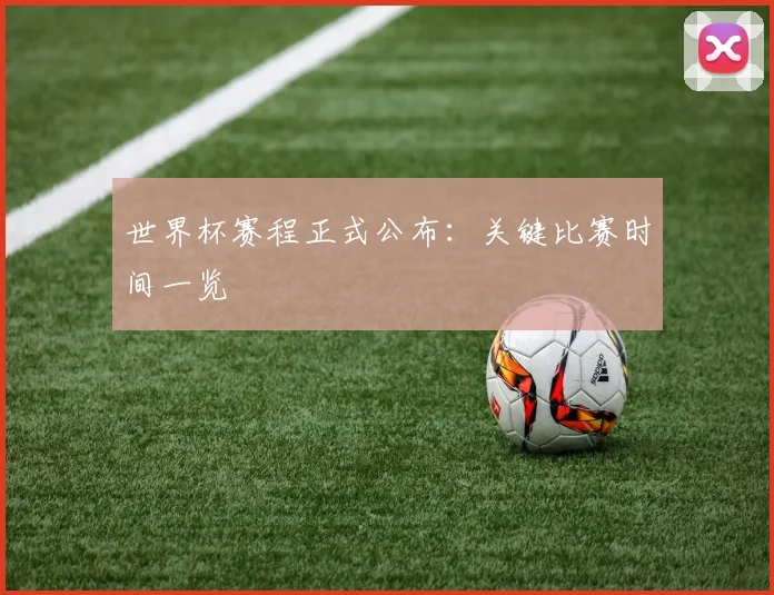 世界杯赛程正式公布：关键比赛时间一览