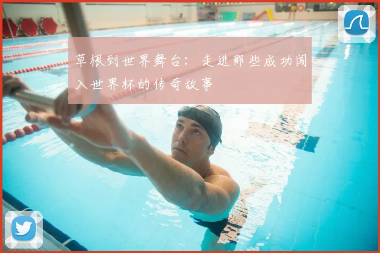 草根到世界舞台：走进那些成功闯入世界杯的传奇故事