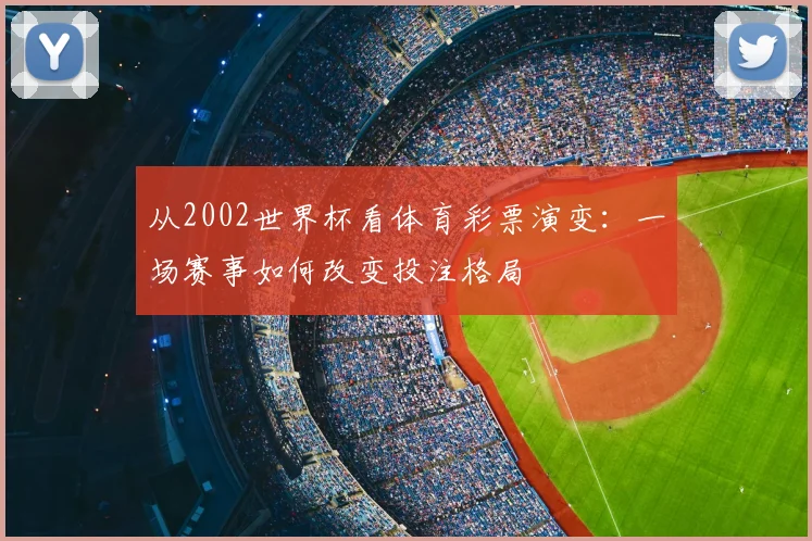 从2002世界杯看体育彩票演变：一场赛事如何改变投注格局