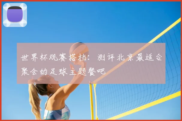 世界杯观赛搭档：测评北京最适合聚会的足球主题餐吧