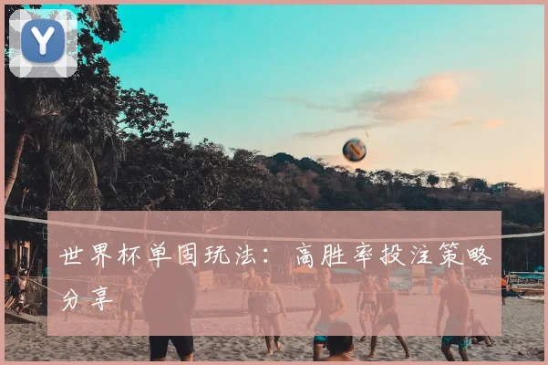 世界杯单固玩法：高胜率投注策略分享