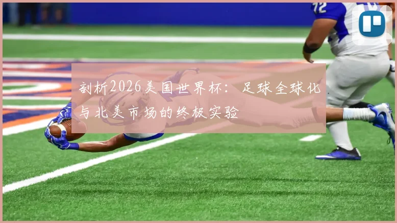 剖析2026美国世界杯：足球全球化与北美市场的终极实验