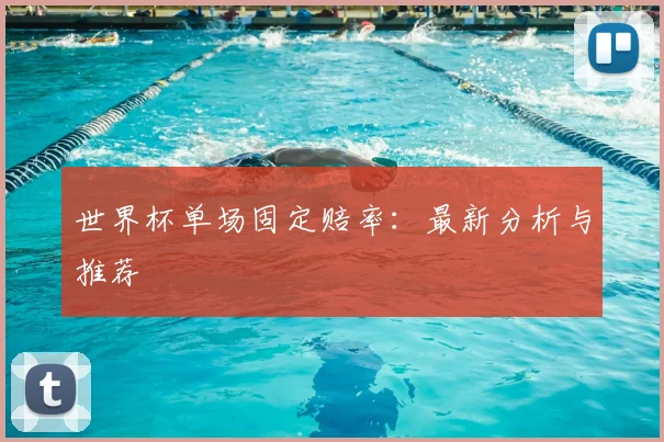 世界杯单场固定赔率：最新分析与推荐