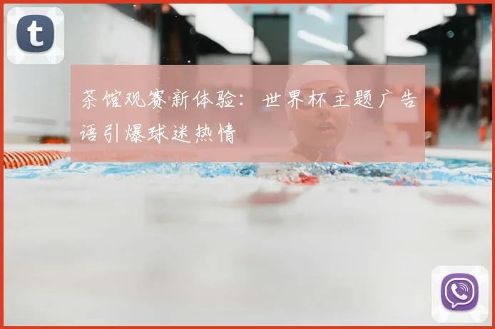茶馆观赛新体验：世界杯主题广告语引爆球迷热情