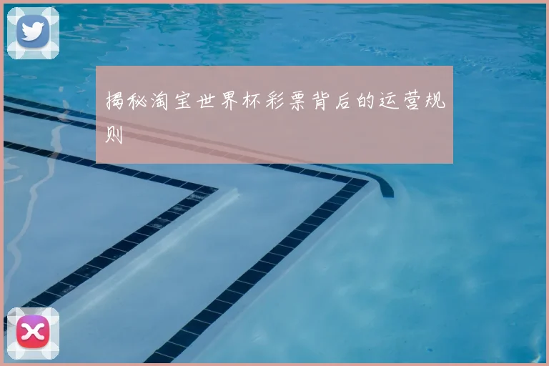 揭秘淘宝世界杯彩票背后的运营规则