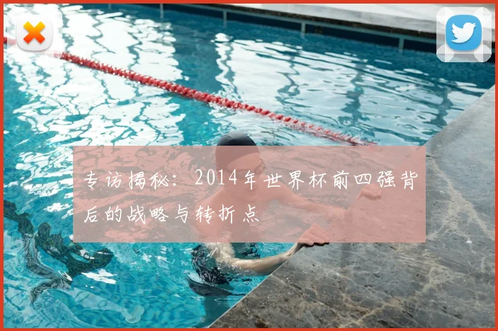 专访揭秘：2014年世界杯前四强背后的战略与转折点