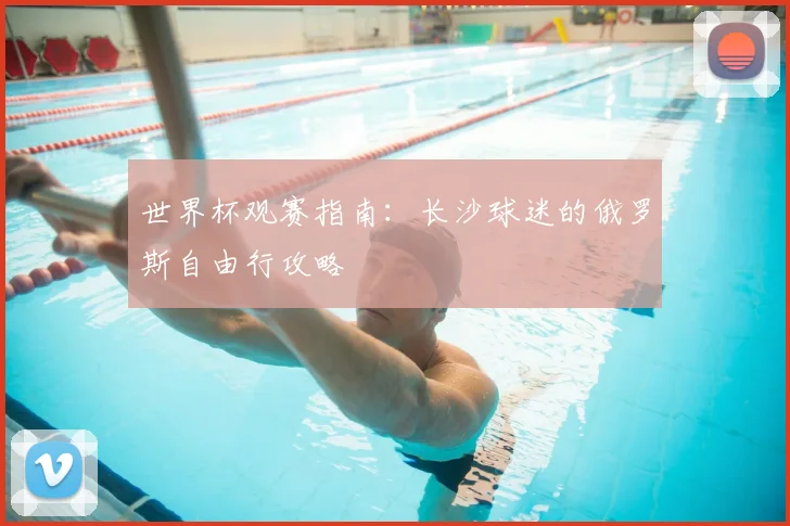 世界杯观赛指南：长沙球迷的俄罗斯自由行攻略