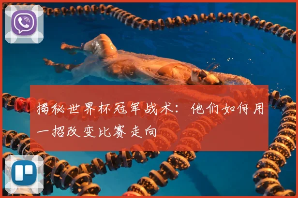 揭秘世界杯冠军战术：他们如何用一招改变比赛走向