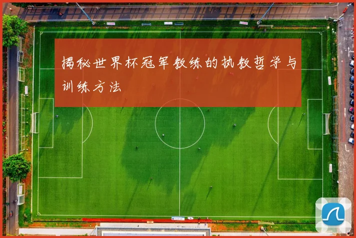 揭秘世界杯冠军教练的执教哲学与训练方法