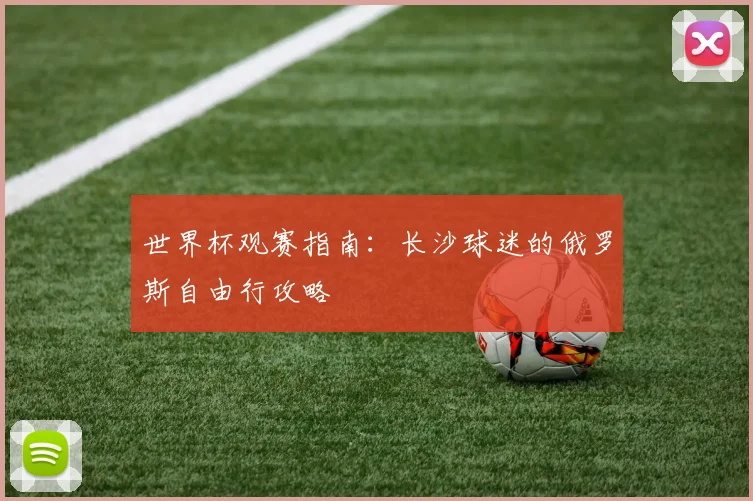 世界杯观赛指南：长沙球迷的俄罗斯自由行攻略
