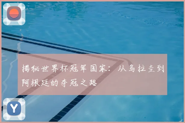 揭秘世界杯冠军国家：从乌拉圭到阿根廷的夺冠之路