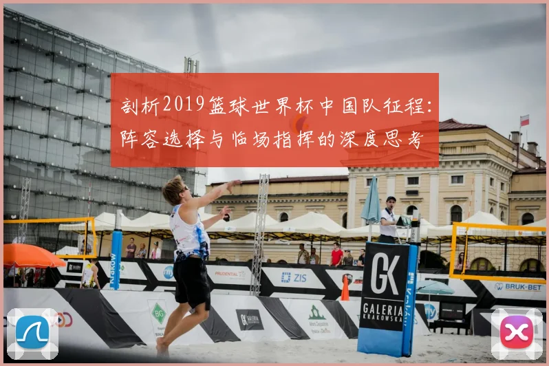 剖析2019篮球世界杯中国队征程：阵容选择与临场指挥的深度思考