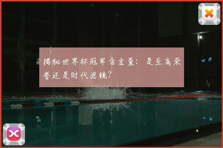 揭秘世界杯冠军含金量：是至高荣誉还是时代滤镜？