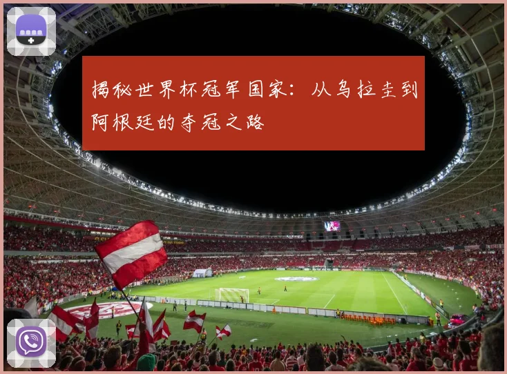揭秘世界杯冠军国家：从乌拉圭到阿根廷的夺冠之路