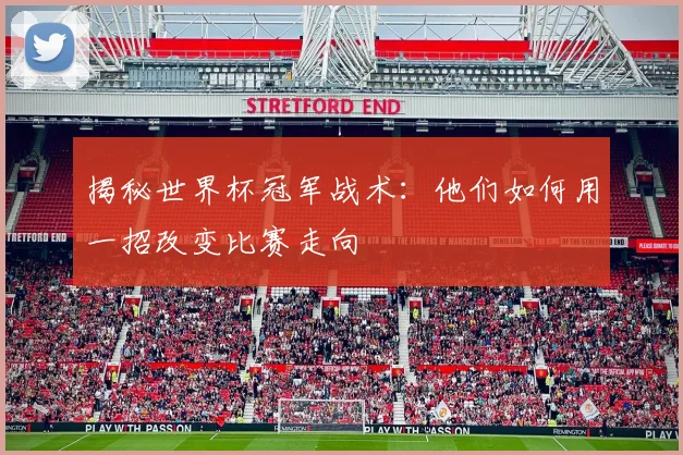 揭秘世界杯冠军战术：他们如何用一招改变比赛走向