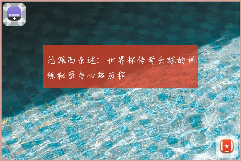 范佩西亲述：世界杯传奇头球的训练秘密与心路历程