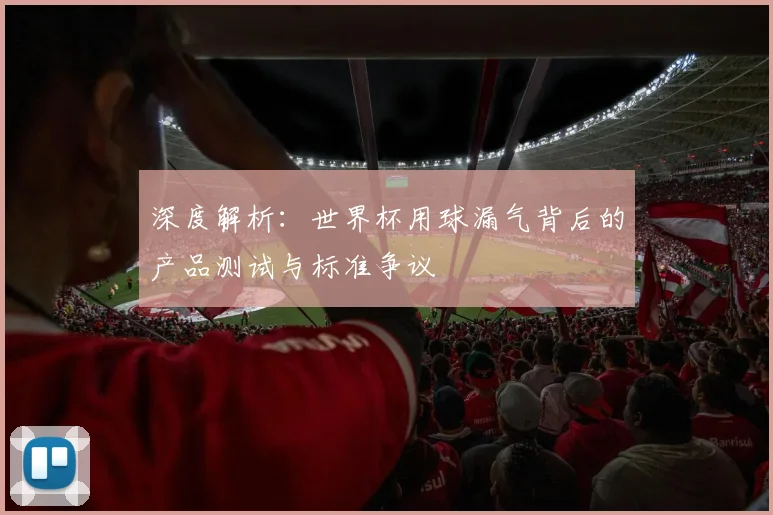深度解析：世界杯用球漏气背后的产品测试与标准争议